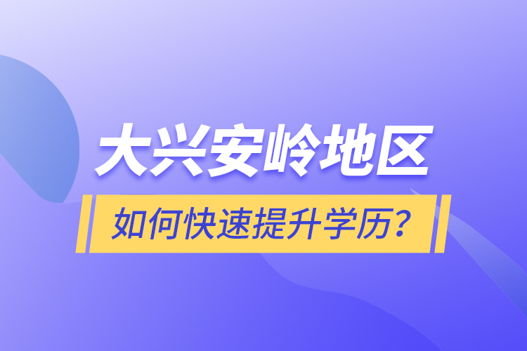 大興安嶺地區(qū)如何快速提升學(xué)歷？