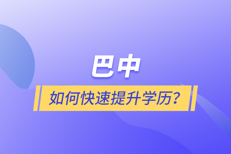 巴中如何快速提升學(xué)歷？