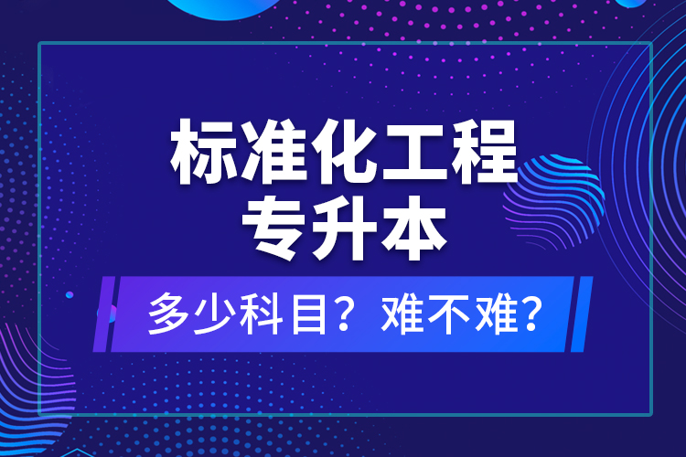 標(biāo)準(zhǔn)化工程專升本考什么？難不難？