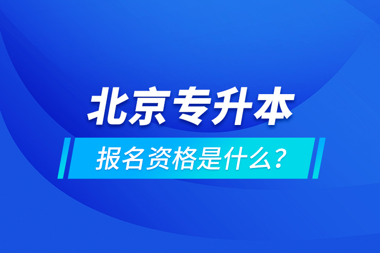 北京專升本報名資格是什么？