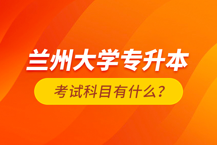 蘭州大學(xué)專升本考試科目有什么？