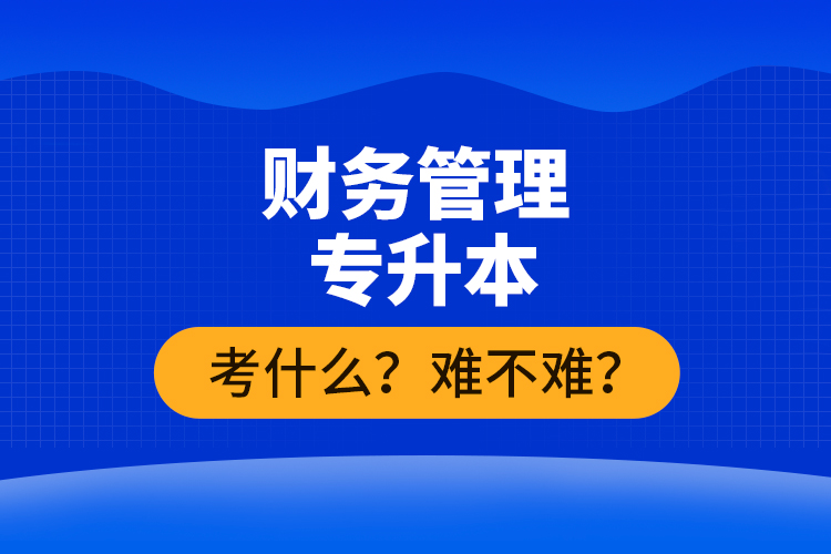 財(cái)務(wù)管理專升本考什么？難不難？