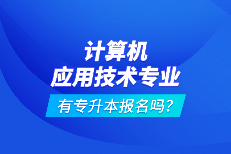 計算機應(yīng)用技術(shù)專業(yè)有專升本報名嗎？