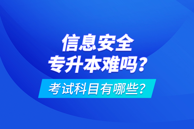 信息安全專升本難嗎？考試科目有哪些？