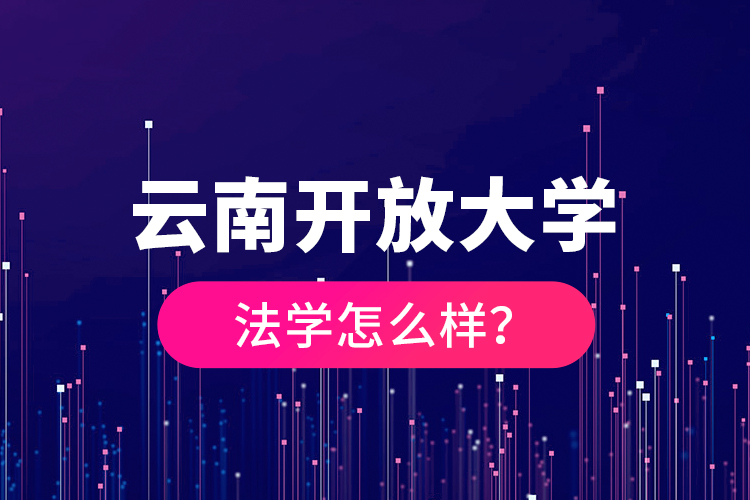 云南開放大學(xué)法學(xué)怎么樣？