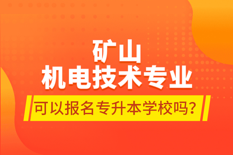 礦山機(jī)電技術(shù)專業(yè)可以報(bào)名專升本學(xué)校嗎？