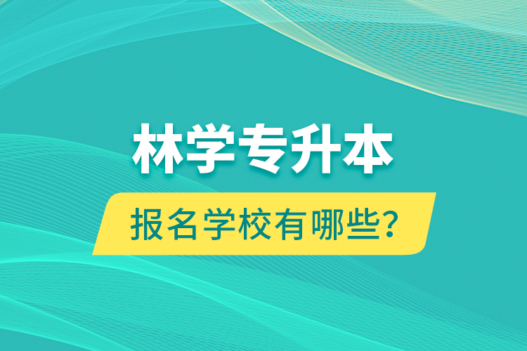 林學(xué)專升本報名學(xué)校有哪些？