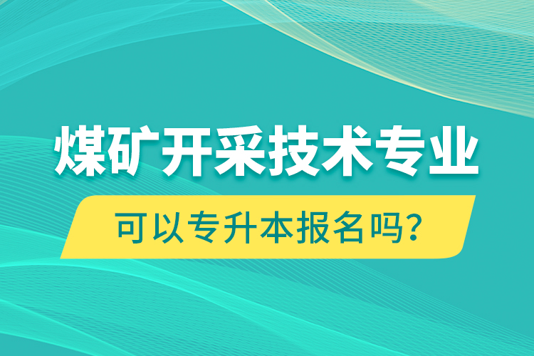 煤礦開(kāi)采技術(shù)專業(yè)可以專升本報(bào)名嗎？