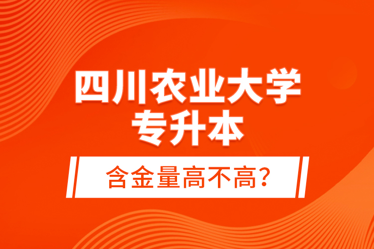 四川農(nóng)業(yè)大學(xué)專升本含金量高不高？