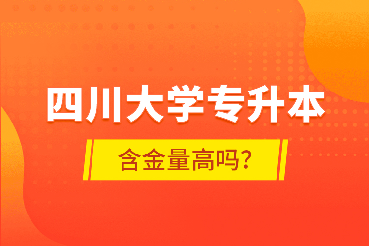 四川大學(xué)專升本含金量高嗎？