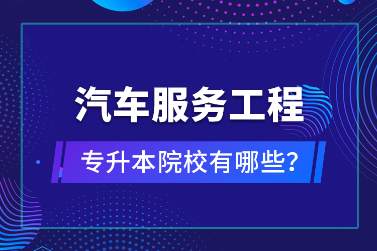 汽車(chē)服務(wù)工程專(zhuān)升本院校有哪些？