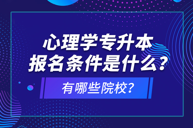 心理學(xué)專升本報(bào)名條件是什么？有哪些院校？