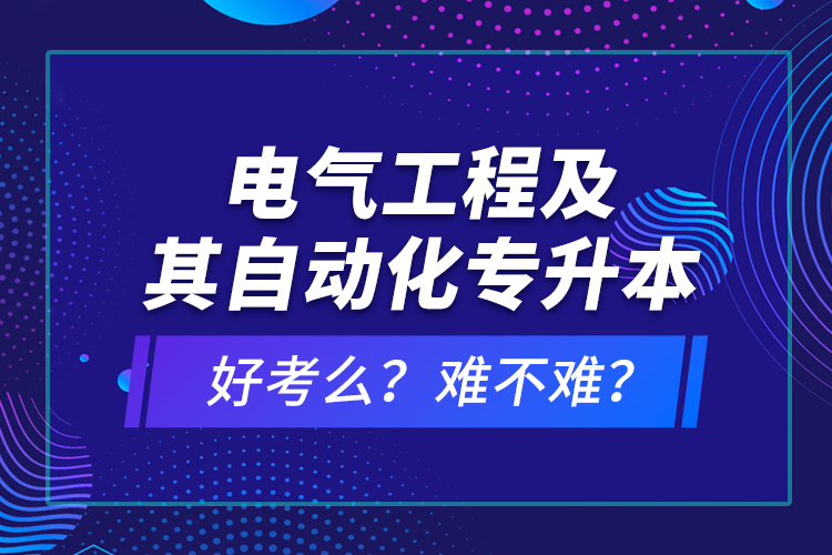 電氣工程及其自動化專升本考什么？難不難？