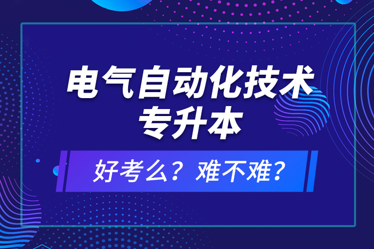 電氣自動化技術專升本考什么？難不難？