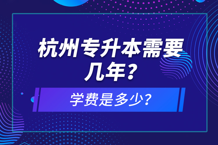 杭州專升本需要幾年？學(xué)費(fèi)是多少？