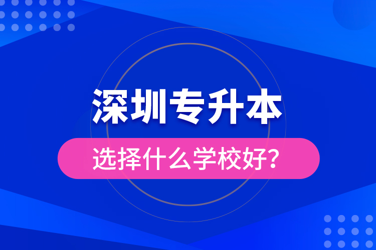 深圳專升本選擇什么學(xué)校好？