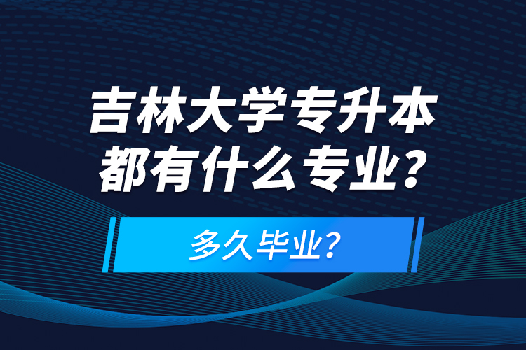 吉林大學(xué)專升本都有什么專業(yè)？多久畢業(yè)？