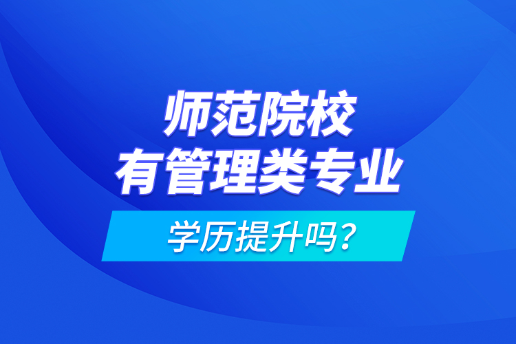 師范院校有管理類專業(yè)學(xué)歷提升嗎？