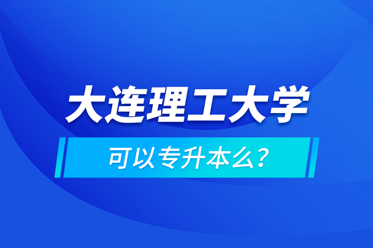 大連理工大學(xué)可以專升本么？