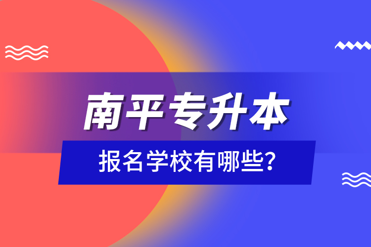 南平專升本報名學校有哪些？