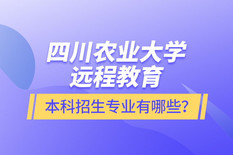 四川農(nóng)業(yè)大學(xué)遠(yuǎn)程教育本科招生專業(yè)有哪些？