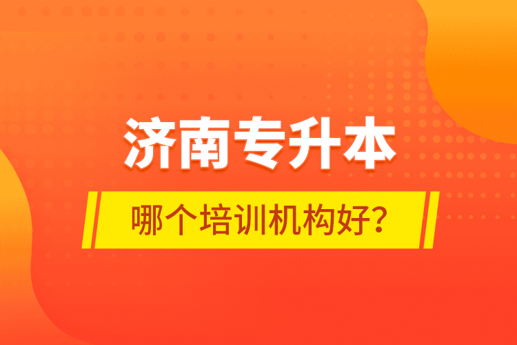 濟南專升本哪個培訓機構好？