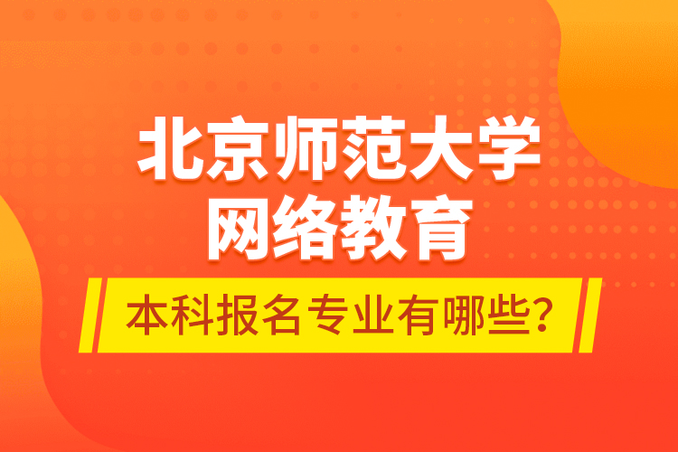 北京師范大學(xué)網(wǎng)絡(luò)教育本科報(bào)名專業(yè)有哪些？