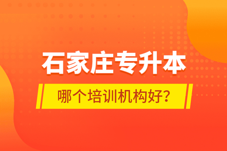 石家莊專升本哪個(gè)培訓(xùn)機(jī)構(gòu)好？