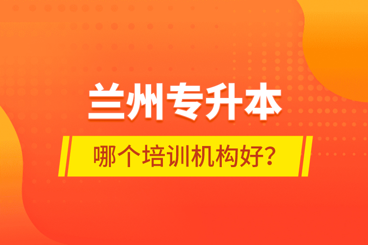 蘭州專(zhuān)升本哪個(gè)培訓(xùn)機(jī)構(gòu)好？