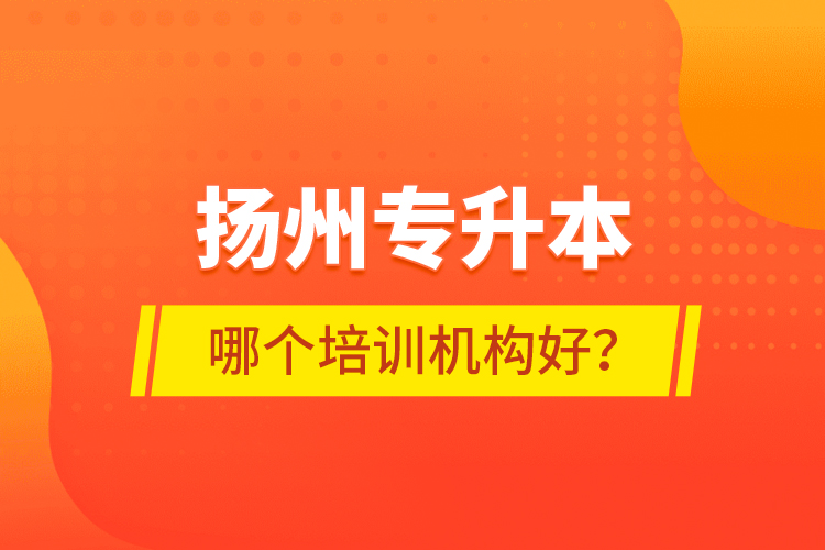 揚州專升本哪個培訓(xùn)機構(gòu)好？