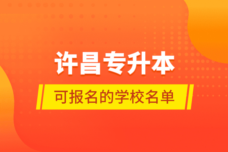 許昌專升本可報(bào)名的學(xué)校名單