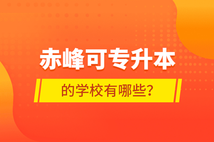 赤峰可專升本的學(xué)校有哪些？