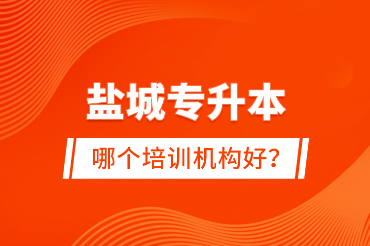 鹽城專升本哪個培訓(xùn)機構(gòu)好？