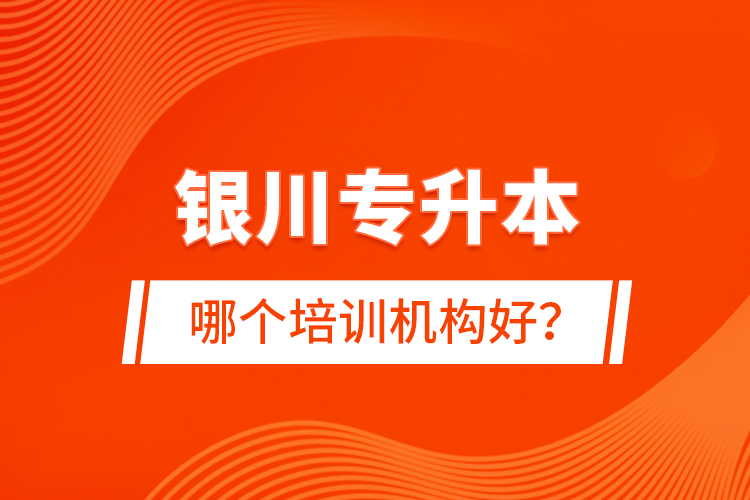 銀川專升本哪個培訓機構好？