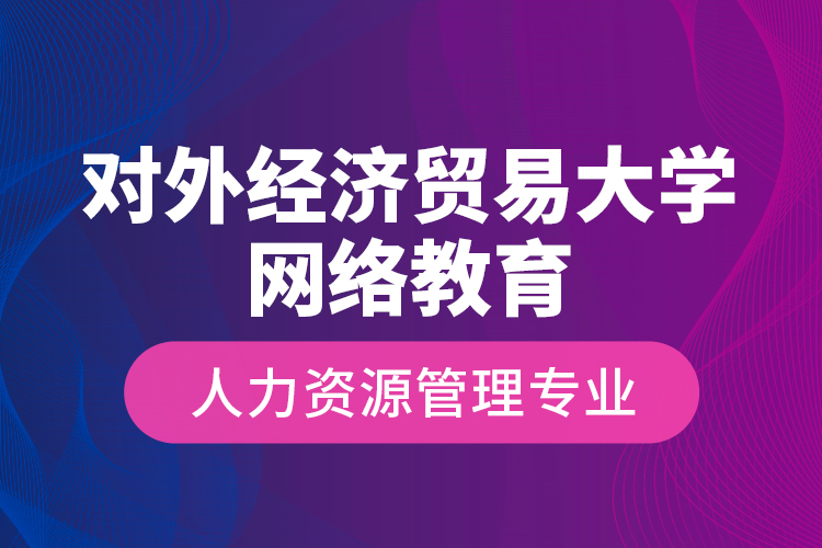 對外經(jīng)濟貿(mào)易大學網(wǎng)絡教育人力資源管理專業(yè)