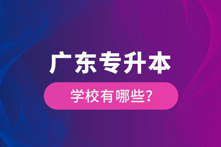 廣東專升本學校有哪些？