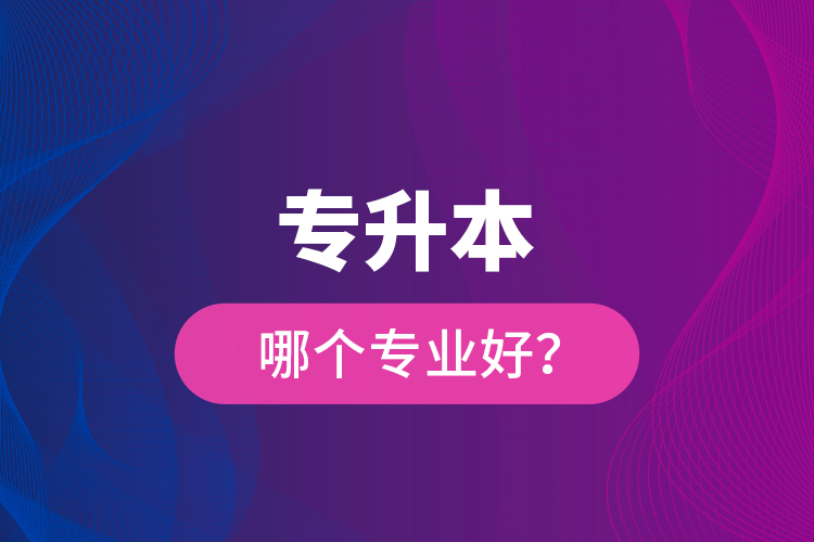 專升本哪個(gè)專業(yè)好？