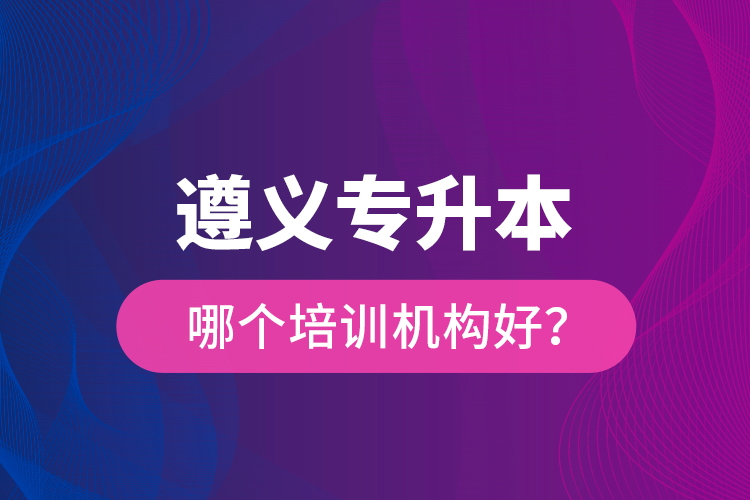 遵義專升本哪個(gè)培訓(xùn)機(jī)構(gòu)好？