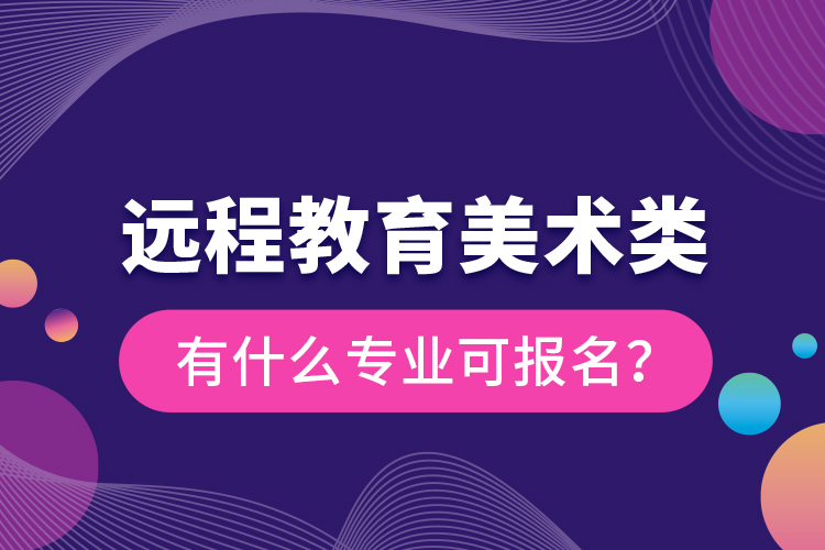 遠程教育美術類有什么專業(yè)可報名？