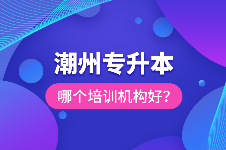 潮州專升本哪個培訓(xùn)機(jī)構(gòu)好？