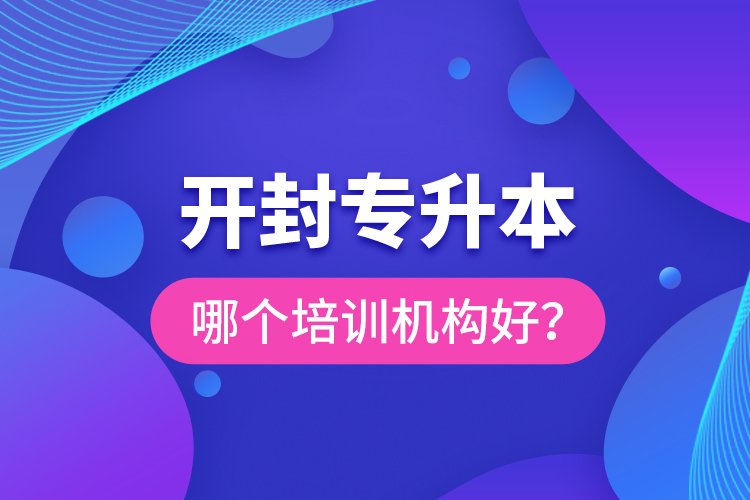 開(kāi)封專升本哪個(gè)培訓(xùn)機(jī)構(gòu)好？