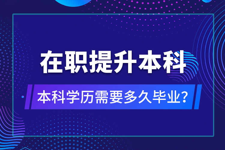 在職提升本科學(xué)歷需要多久畢業(yè)？