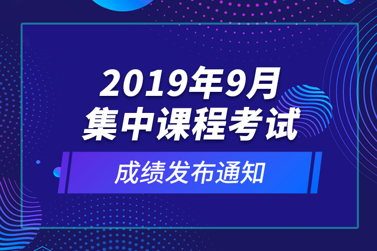 2019年9月集中課程考試成績(jī)發(fā)布通知