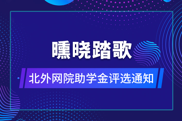 曛曉踏歌——北外網(wǎng)院助學(xué)金評選通知