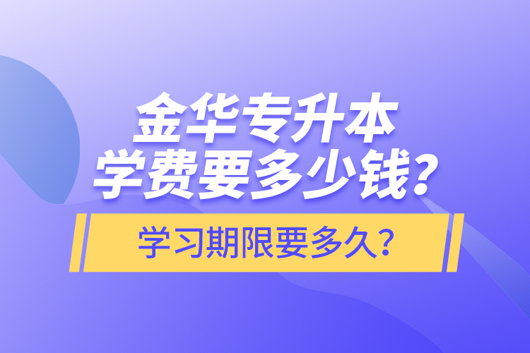 金華專升本學(xué)費(fèi)要多少錢？學(xué)習(xí)期限要多久？