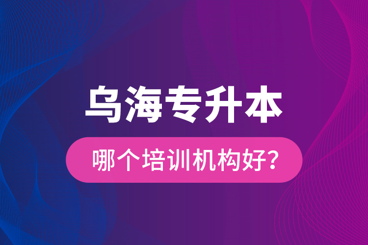 烏海專升本哪個(gè)培訓(xùn)機(jī)構(gòu)好？