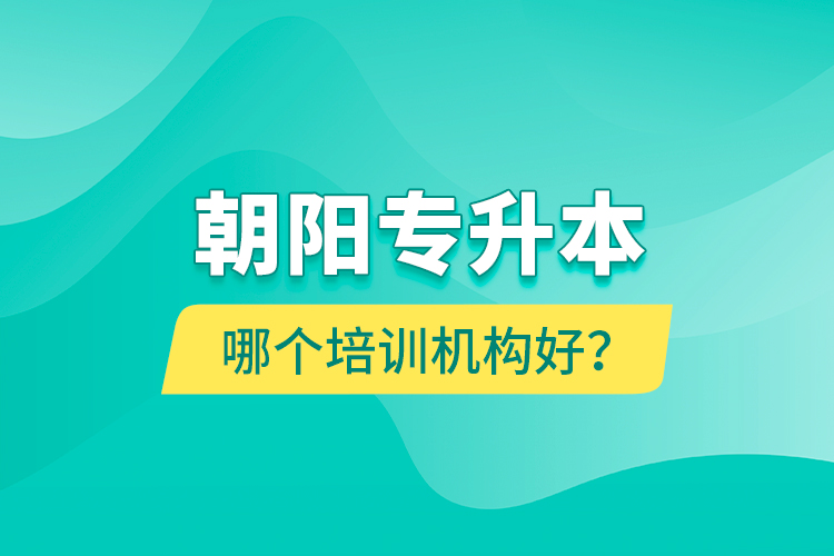 朝陽專升本哪個(gè)培訓(xùn)機(jī)構(gòu)好？