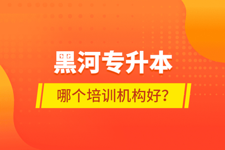 黑河專升本哪個培訓機構好？