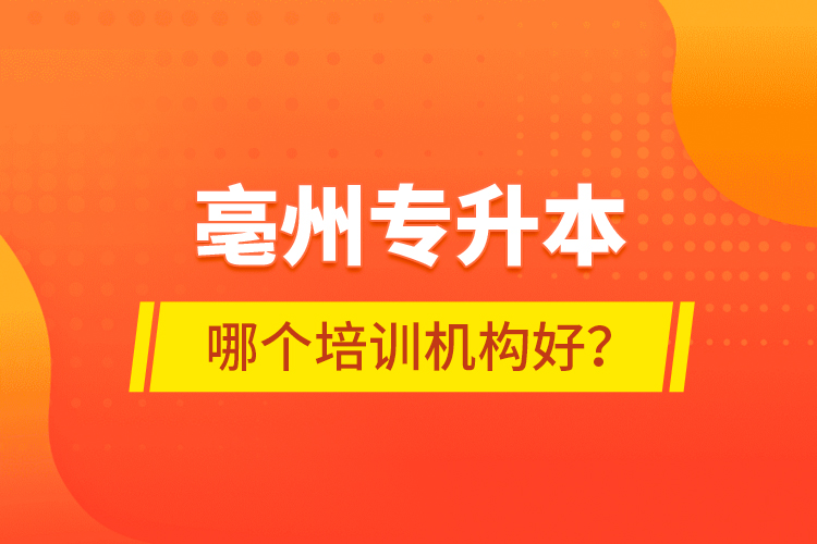 亳州專(zhuān)升本哪個(gè)培訓(xùn)機(jī)構(gòu)好？