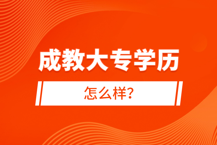 成教大專學(xué)歷怎么樣？